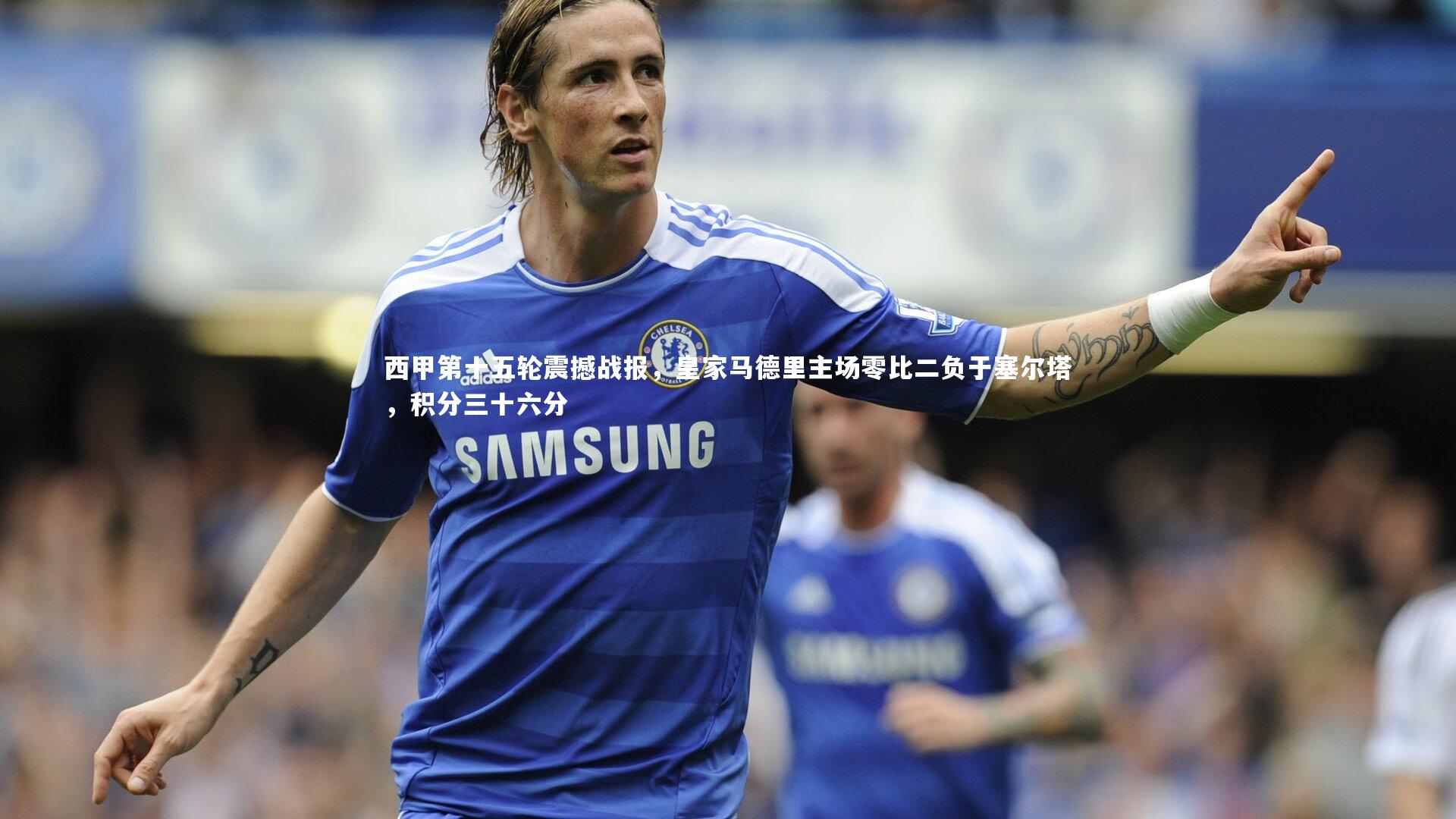 【金年会】西甲第十五轮震撼战报，皇家马德里主场零比二负于塞尔塔，积分三十六分
