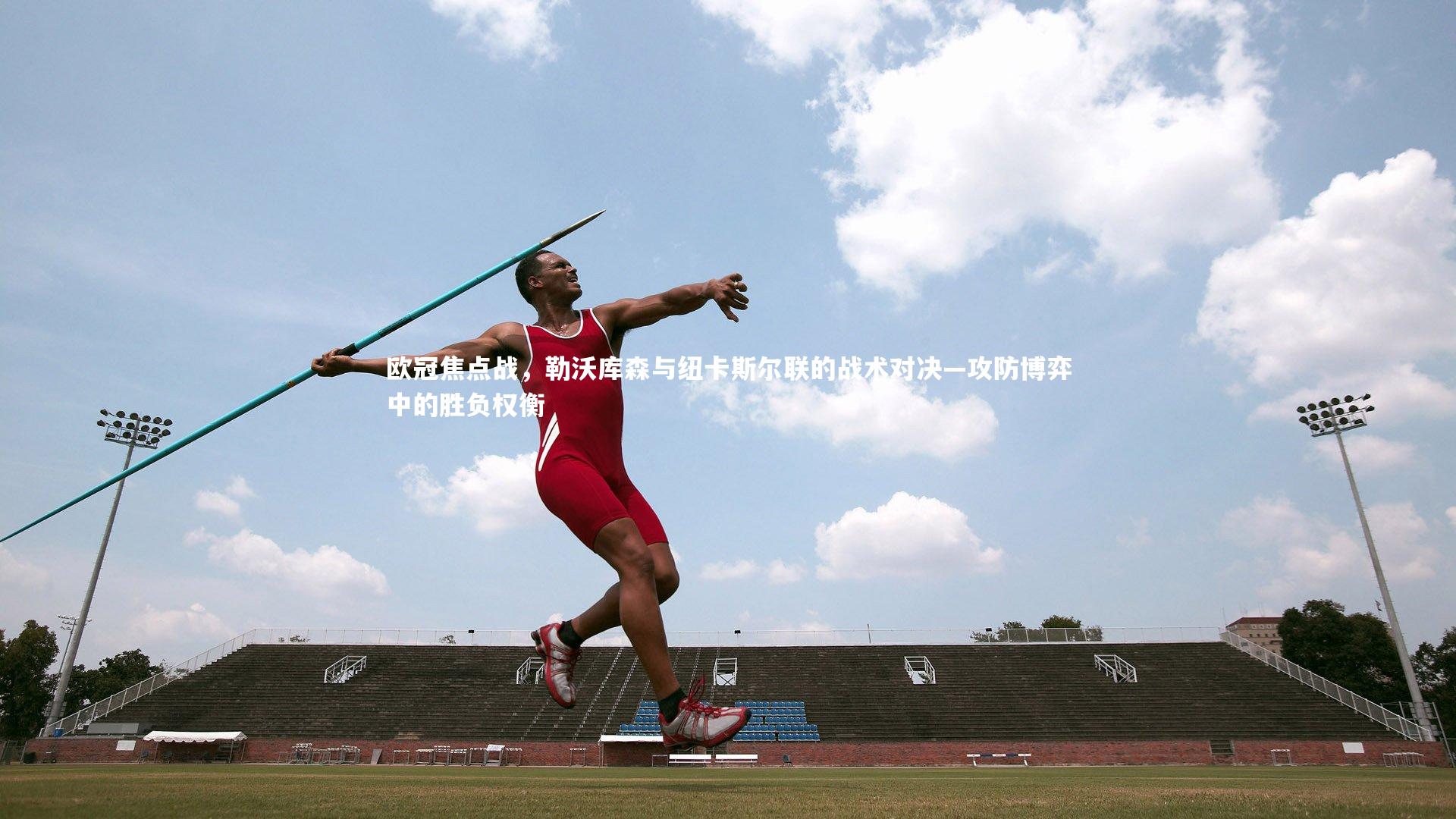 金年会官网：欧冠焦点战，勒沃库森与纽卡斯尔联的战术对决—攻防博弈中的胜负权衡