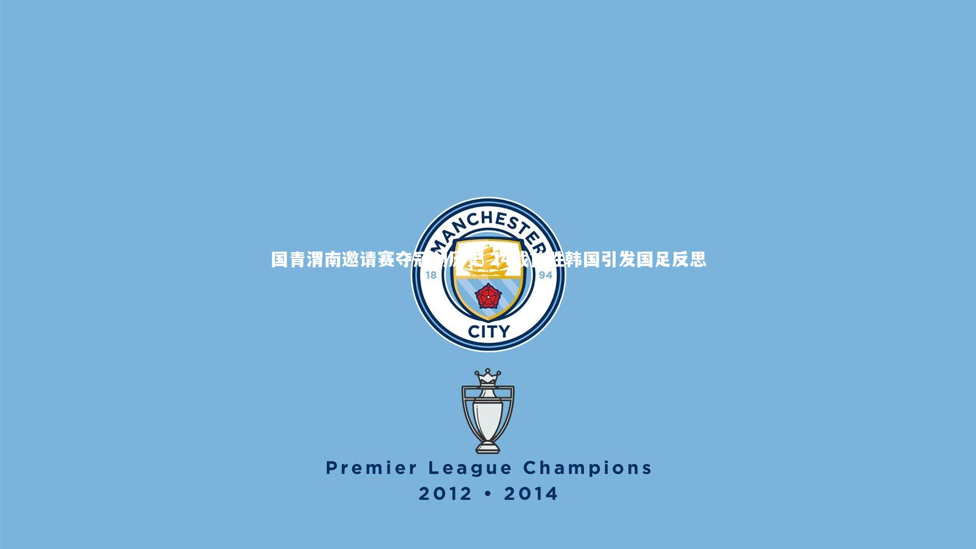 国青渭南邀请赛夺冠创历史 24载首胜韩国引发国足反思