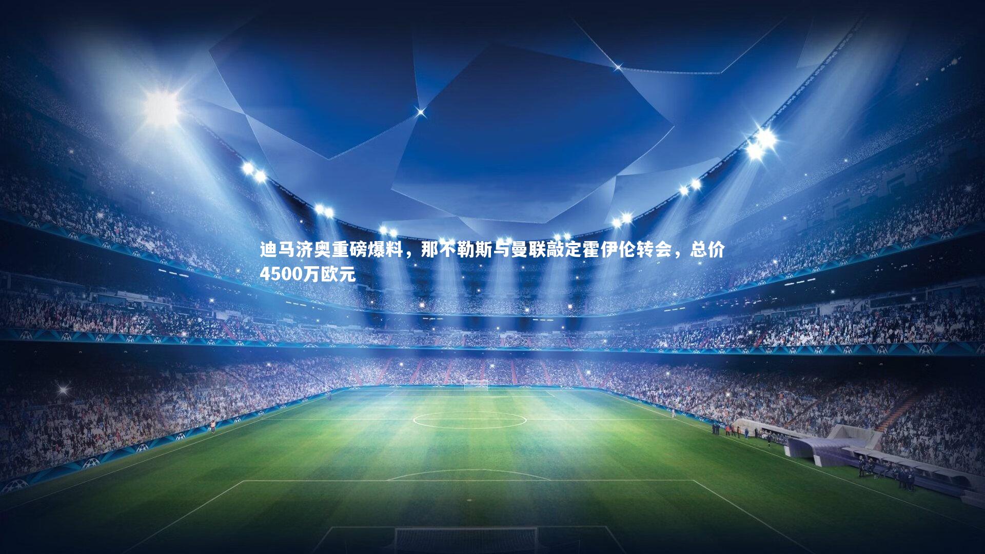 迪马济奥重磅爆料，那不勒斯与曼联敲定霍伊伦转会，总价4500万欧元