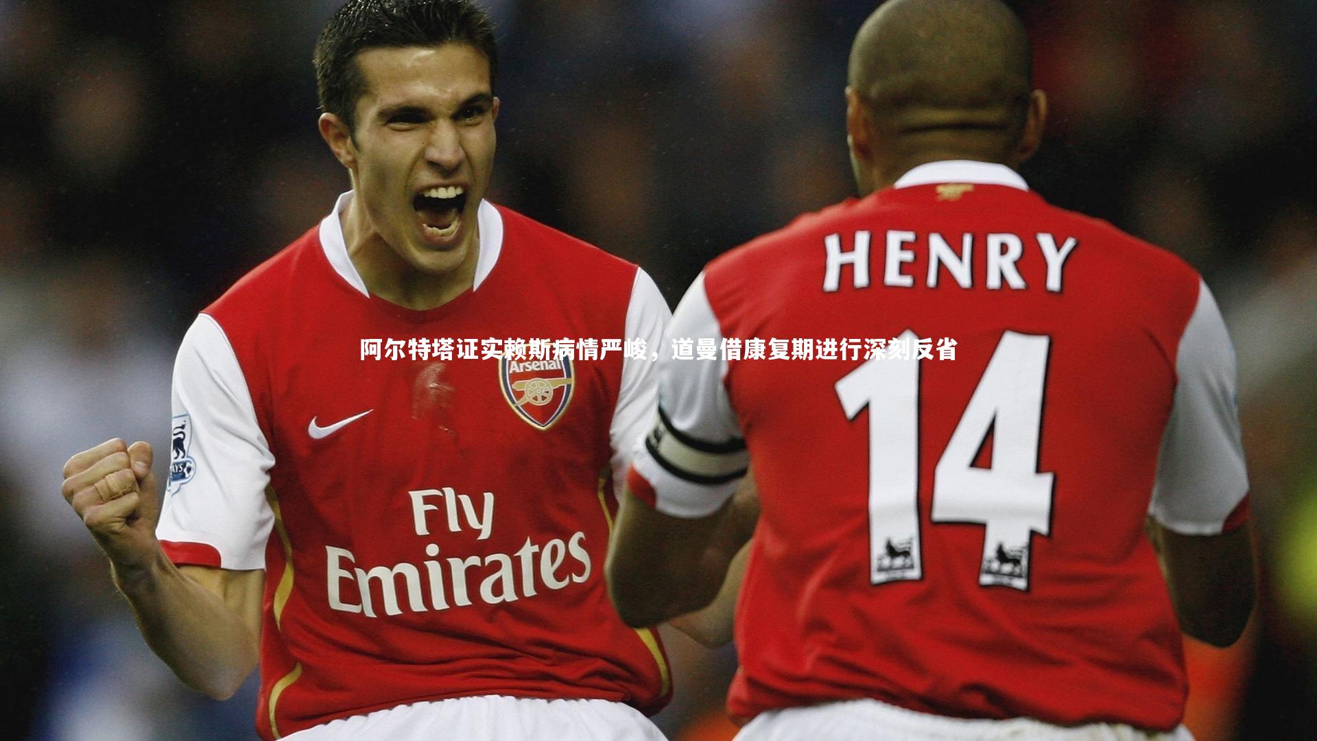 阿尔特塔证实赖斯病情严峻，道曼借康复期进行深刻反省